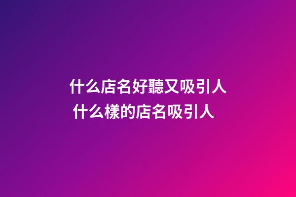 什么店名好聽又吸引人 什么樣的店名吸引人